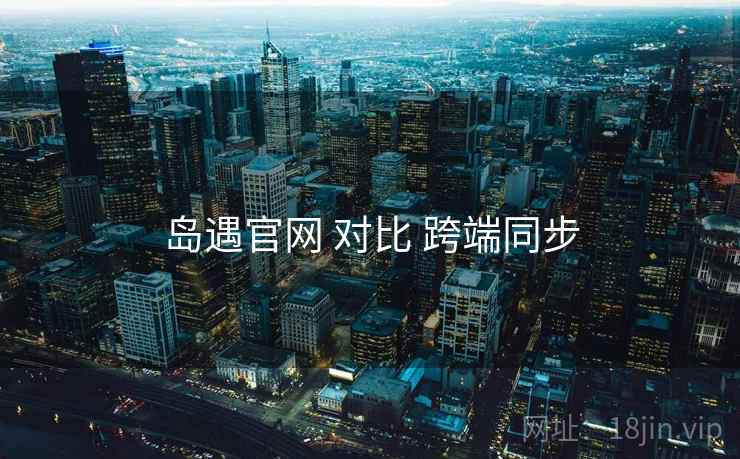 岛遇官网 对比 跨端同步