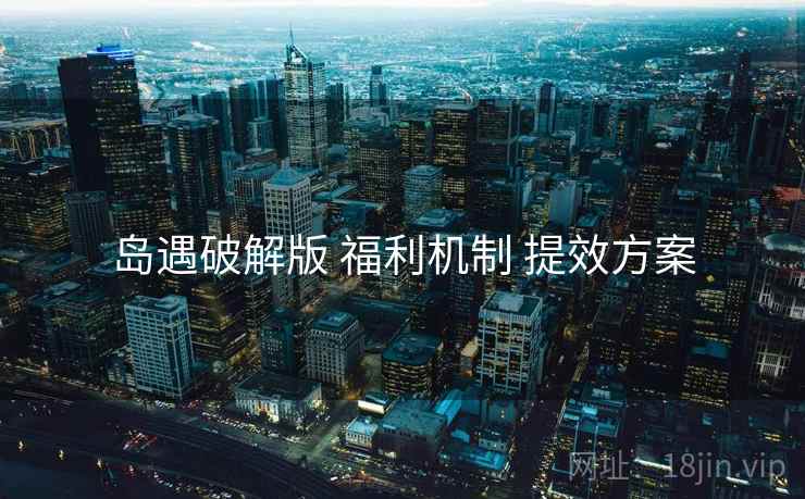 岛遇破解版 福利机制 提效方案