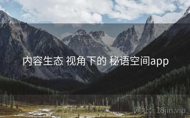 内容生态 视角下的 秘语空间app