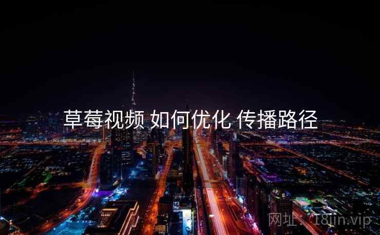 草莓视频 如何优化 传播路径