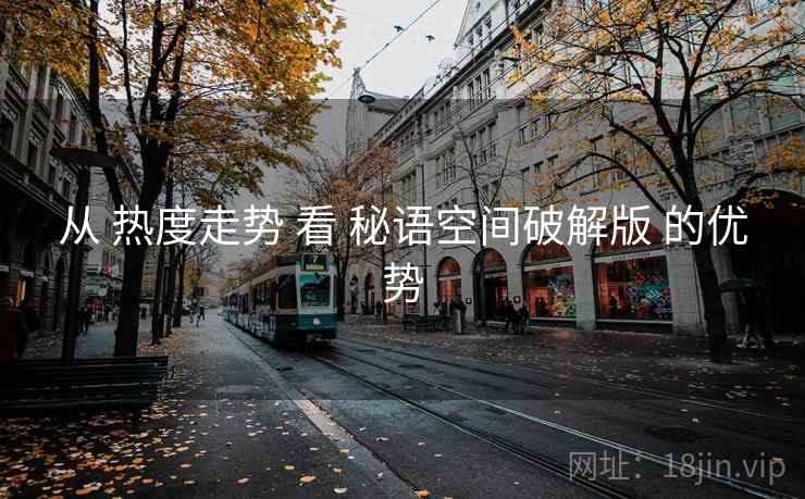从 热度走势 看 秘语空间破解版 的优势