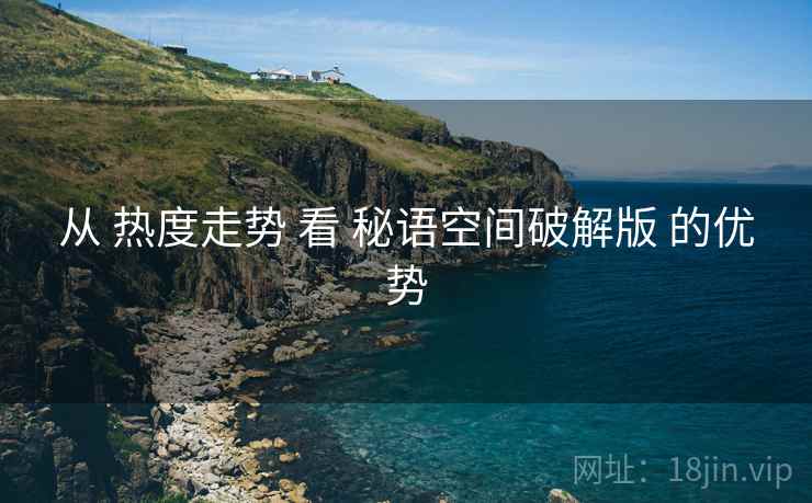 从 热度走势 看 秘语空间破解版 的优势