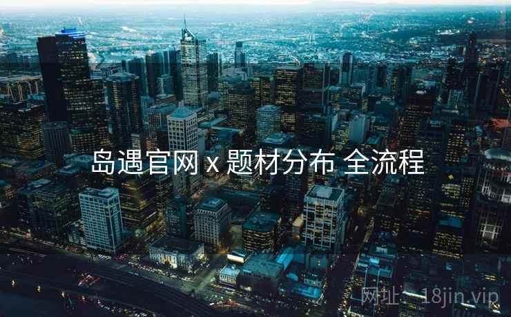 岛遇官网 x 题材分布 全流程