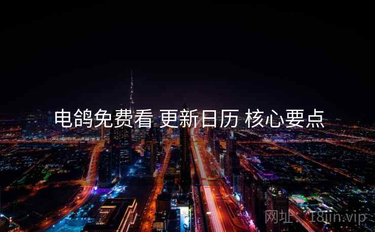 电鸽免费看 更新日历 核心要点