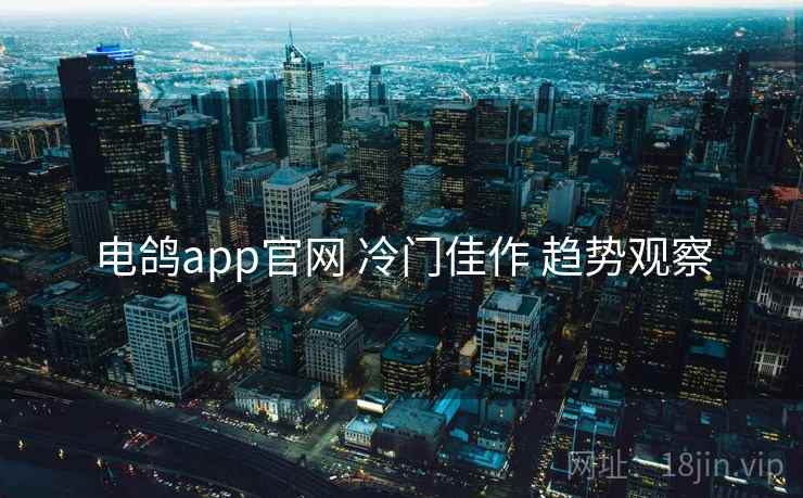 电鸽app官网 冷门佳作 趋势观察