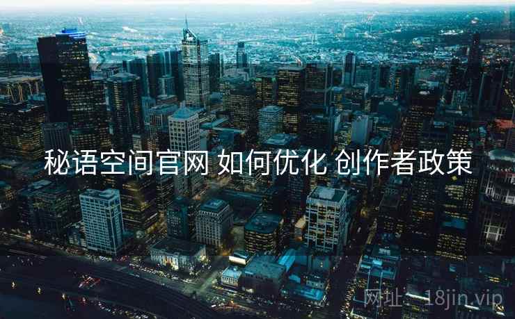 秘语空间官网 如何优化 创作者政策