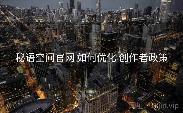 秘语空间官网 如何优化 创作者政策
