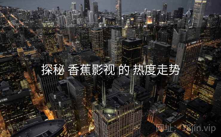 探秘 香蕉影视 的 热度走势