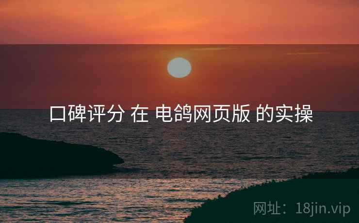 口碑评分 在 电鸽网页版 的实操