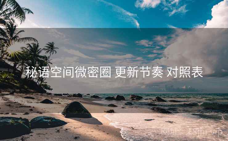 秘语空间微密圈 更新节奏 对照表