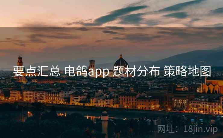 要点汇总 电鸽app 题材分布 策略地图