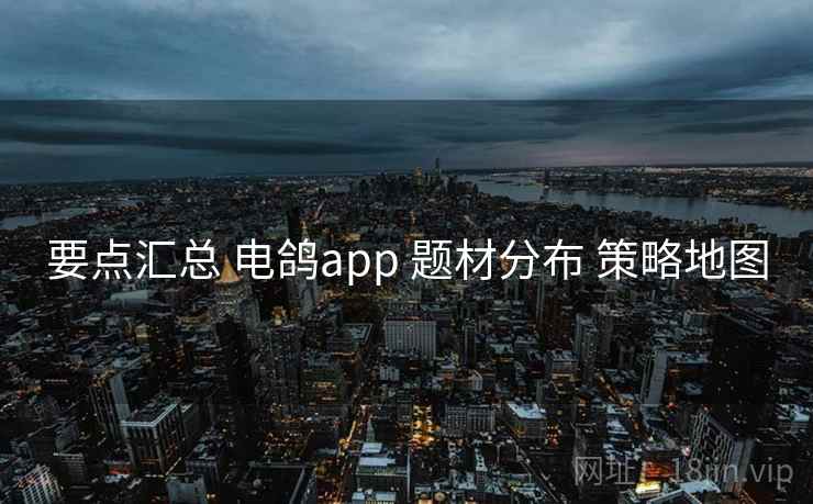 要点汇总 电鸽app 题材分布 策略地图