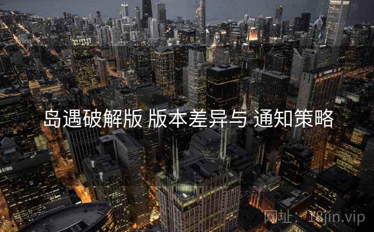 岛遇破解版 版本差异与 通知策略