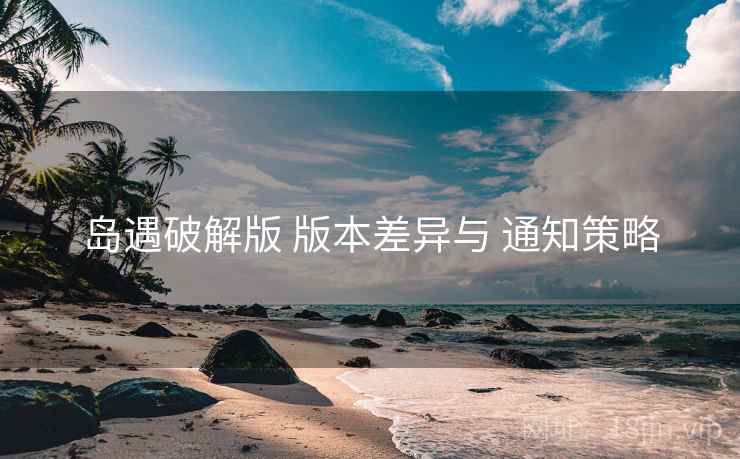 岛遇破解版 版本差异与 通知策略