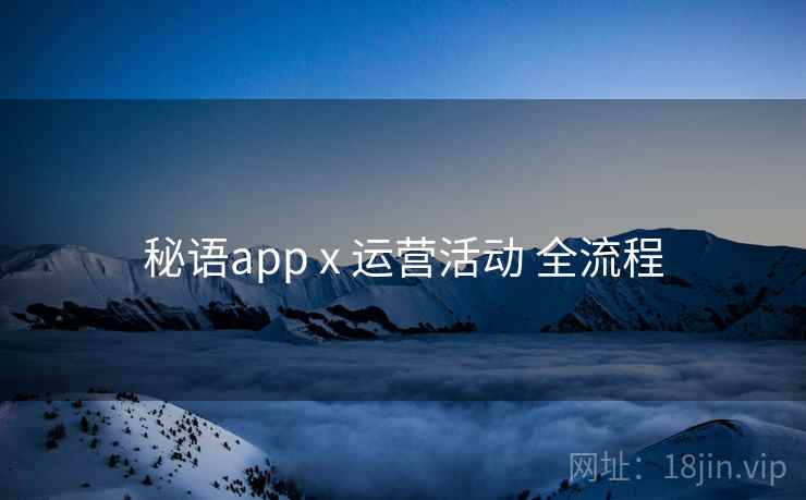秘语app x 运营活动 全流程